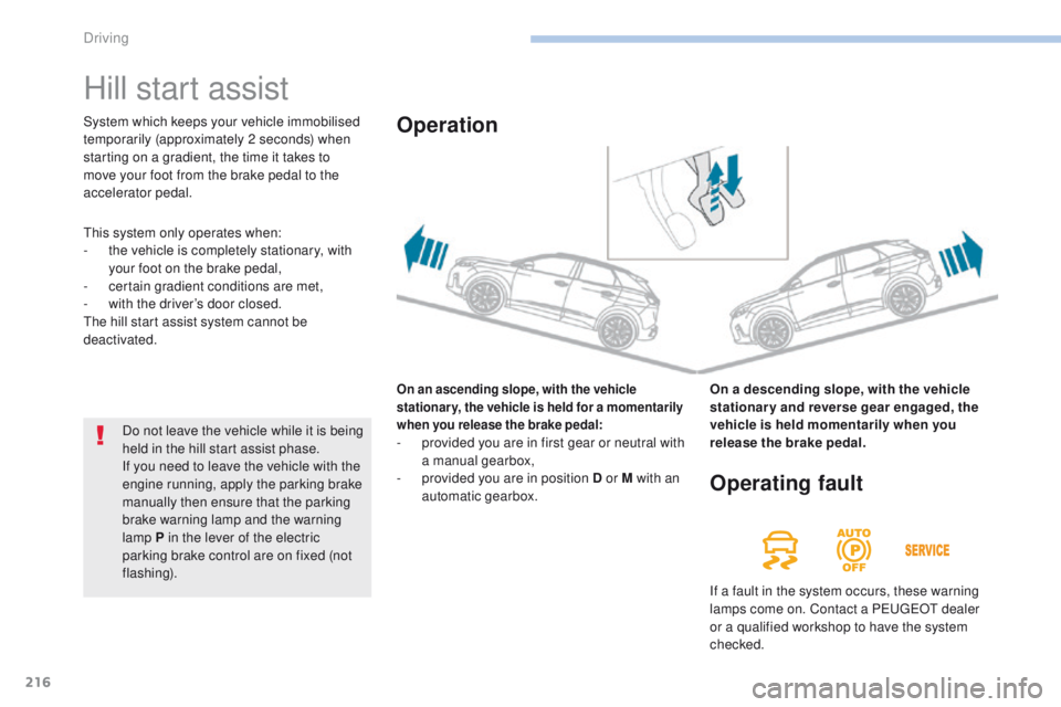 PEUGEOT 3008 2017  Owners Manual 216
3008-2_en_Chap06_conduite_ed01-2016
Hill start assist
On an ascending slope, with the vehicle 
stationary, the vehicle is held for a momentarily 
when you release the brake pedal:
- provided you a