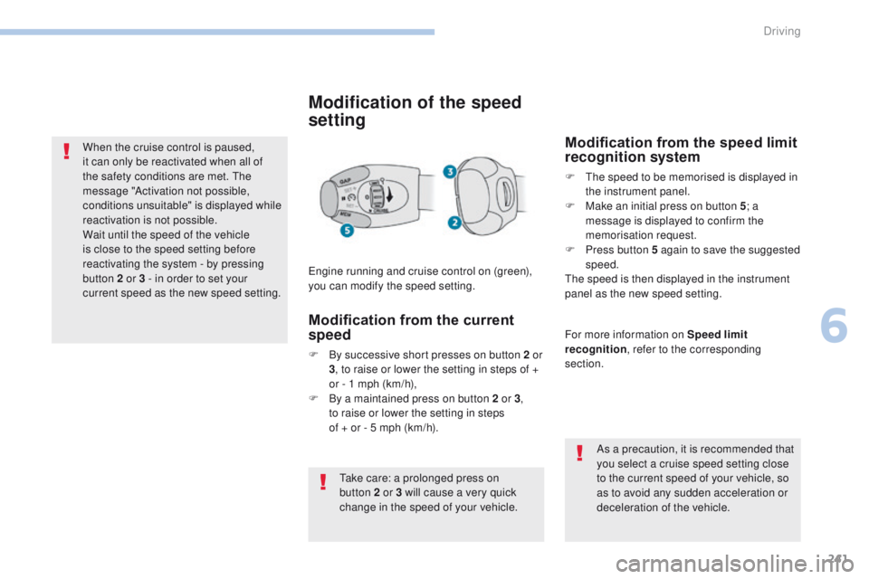 PEUGEOT 3008 2017  Owners Manual 241
3008-2_en_Chap06_conduite_ed01-2016
When the cruise control is paused, 
it can only be reactivated when all of 
the safety conditions are met. The 
message "Activation not possible, 
condition