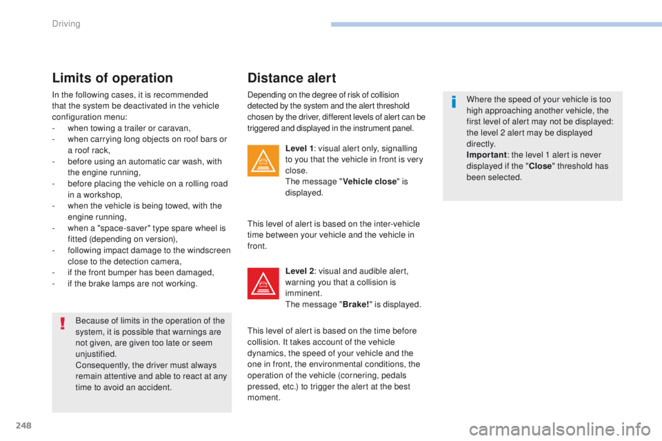 PEUGEOT 3008 2017  Owners Manual 248
3008-2_en_Chap06_conduite_ed01-2016
Depending on the degree of risk of collision 
detected by the system and the alert threshold 
chosen by the driver, different levels of alert can be 
triggered 