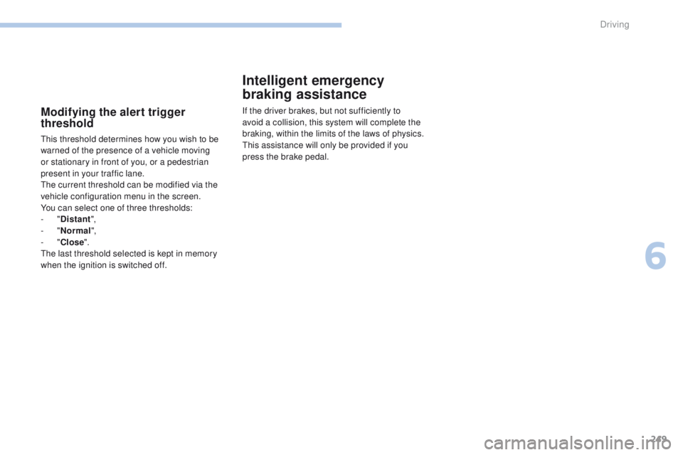 PEUGEOT 3008 2017  Owners Manual 249
3008-2_en_Chap06_conduite_ed01-2016
Modifying the alert trigger 
threshold
This threshold determines how you wish to be 
warned of the presence of a vehicle moving 
or stationary in front of you, 