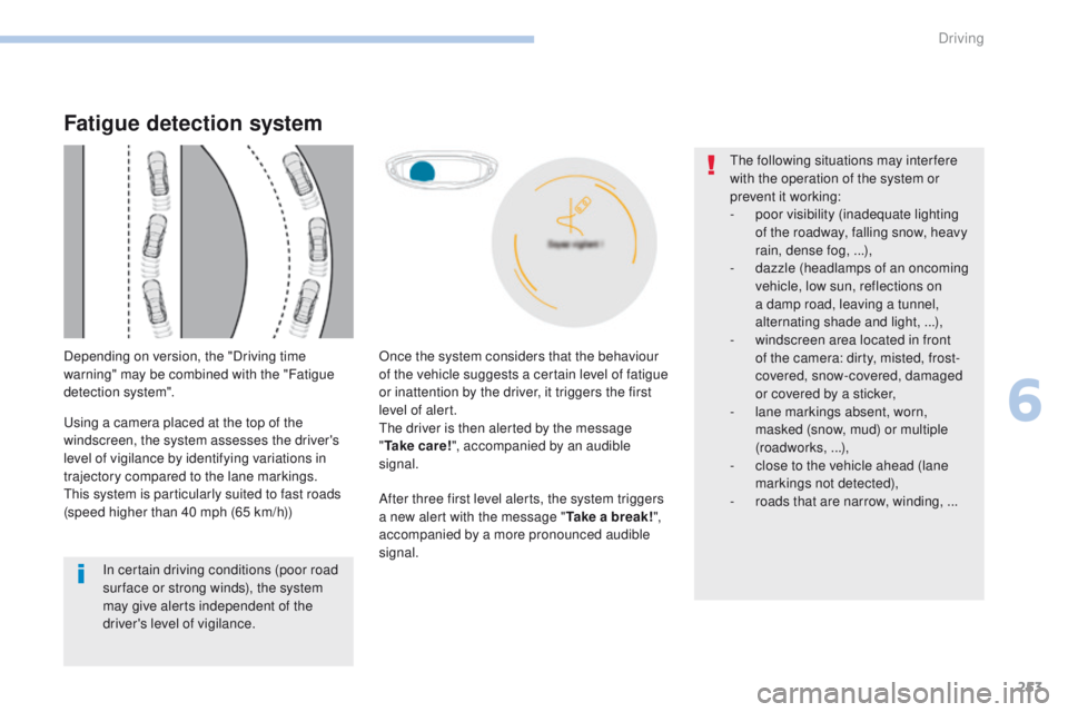 PEUGEOT 3008 2017  Owners Manual 253
3008-2_en_Chap06_conduite_ed01-2016
After three first level alerts, the system triggers 
a new alert with the message "Take a break!", 
accompanied by a more pronounced audible 
signal.
In
