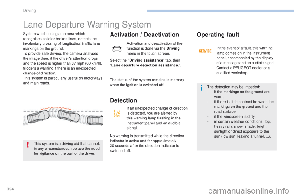 PEUGEOT 3008 2017  Owners Manual 254
3008-2_en_Chap06_conduite_ed01-2016
Lane Departure Warning System
Activation / Deactivation
Select the "Driving assistance " tab, then 
" Lane departure detection assistance. ".
Sy