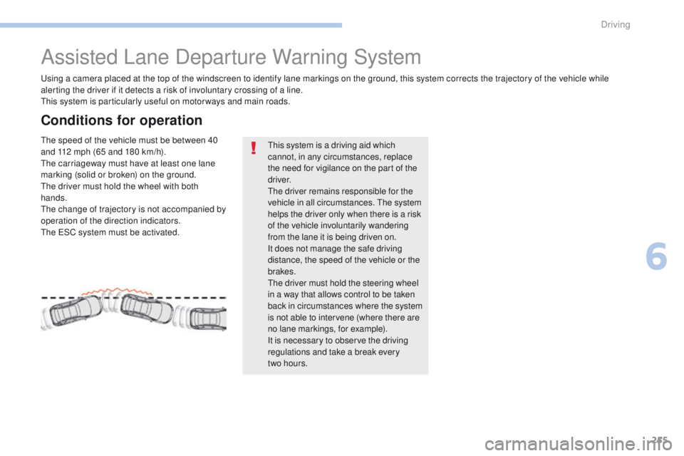 PEUGEOT 3008 2017  Owners Manual 255
3008-2_en_Chap06_conduite_ed01-2016
Assisted Lane Departure Warning System
Using a camera placed at the top of the windscreen to identify lane markings on the ground, this system corrects the traj