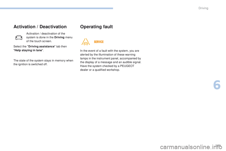 PEUGEOT 3008 2017  Owners Manual 259
3008-2_en_Chap06_conduite_ed01-2016
Activation / Deactivation
Activation / deactivation of the 
system is done in the Driving menu 
of the touch screen.
The state of the system stays in memory whe