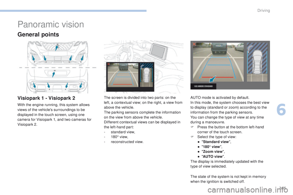 PEUGEOT 3008 2017  Owners Manual 265
3008-2_en_Chap06_conduite_ed01-2016
Panoramic vision
General points
Visiopark 1 - Visiopark 2
With the engine running, this system allows 
views of the vehicle's surroundings to be 
displayed 