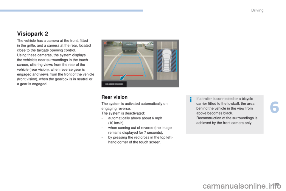 PEUGEOT 3008 2017  Owners Manual 269
3008-2_en_Chap06_conduite_ed01-2016
Visiopark 2
The vehicle has a camera at the front, fitted 
in the grille, and a camera at the rear, located 
close to the tailgate opening control.
Using these 