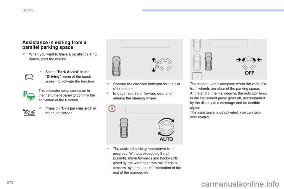 PEUGEOT 3008 2017  Owners Manual 276
3008-2_en_Chap06_conduite_ed01-2016
Assistance in exiting from a 
parallel parking space
F Select "Park Assist " in the 
" Driving " menu of the touch 
screen to activate the funct