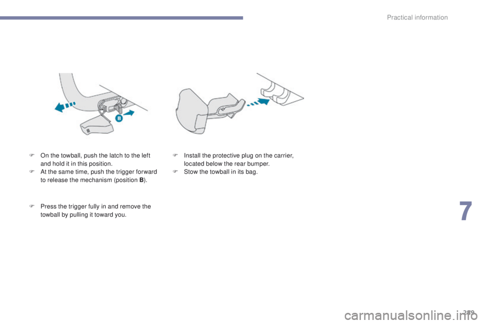 PEUGEOT 3008 2017  Owners Manual 289
3008-2_en_Chap07_infos-pratiques_ed01-2016
F On the towball, push the latch to the left and hold it in this position.
F
 
A
 t the same time, push the trigger for ward 
to release the mechanism (p