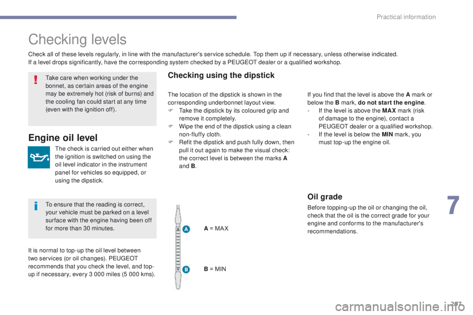 PEUGEOT 3008 2017  Owners Manual 297
3008-2_en_Chap07_infos-pratiques_ed01-2016
Checking levels
The check is carried out either when 
the ignition is switched on using the 
oil level indicator in the instrument 
panel for vehicles so
