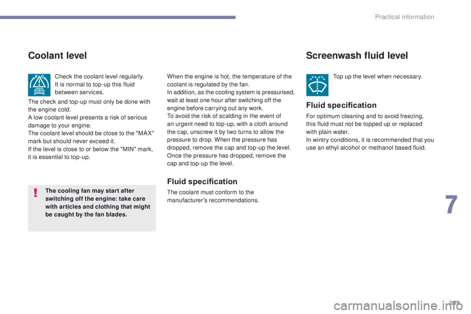 PEUGEOT 3008 2017  Owners Manual 299
3008-2_en_Chap07_infos-pratiques_ed01-2016
Screenwash fluid level
Top up the level when necessary.
Fluid specification
For optimum cleaning and to avoid freezing, 
this fluid must not be topped up