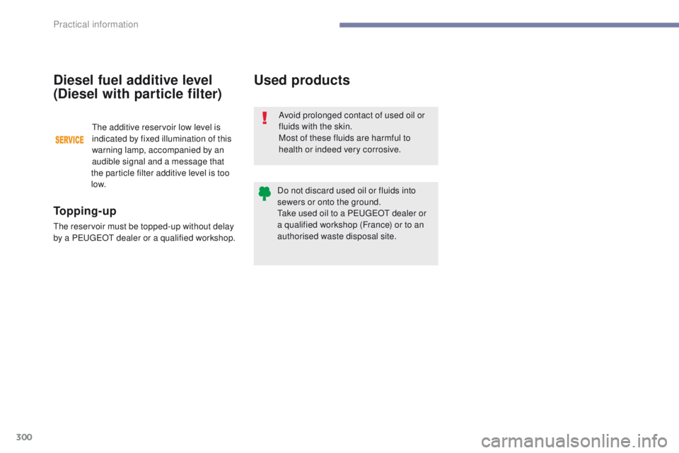 PEUGEOT 3008 2017  Owners Manual 300
3008-2_en_Chap07_infos-pratiques_ed01-2016
Used products
Avoid prolonged contact of used oil or 
fluids with the skin.
Most of these fluids are harmful to 
health or indeed very corrosive.
Do not 