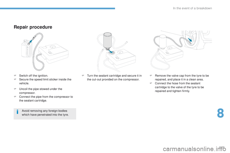 PEUGEOT 3008 2017  Owners Manual 313
3008-2_en_Chap08_en cas-de-panne_ed01-2016
Repair procedure
F Switch off the ignition.
F S ecure the speed limit sticker inside the 
vehicle.
Avoid removing any foreign bodies 
which have penetrat