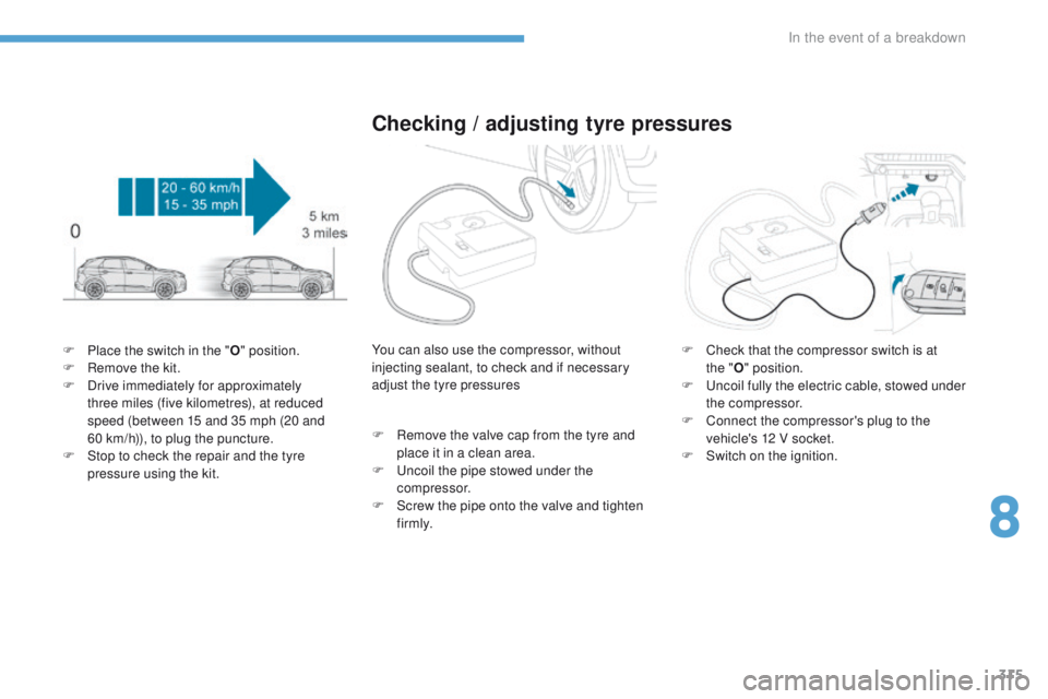 PEUGEOT 3008 2017  Owners Manual 315
3008-2_en_Chap08_en cas-de-panne_ed01-2016
F Place the switch in the "O" position.
F  R emove the kit.
F
 
D
 rive immediately for approximately 
three miles (five kilometres), at reduced 