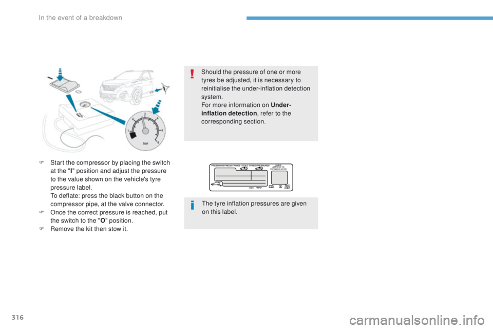 PEUGEOT 3008 2017  Owners Manual 316
3008-2_en_Chap08_en cas-de-panne_ed01-2016
F Start the compressor by placing the switch at the " I" position and adjust the pressure 
to the value shown on the vehicle's tyre 
pressure