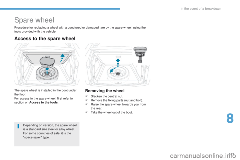 PEUGEOT 3008 2017  Owners Manual 317
3008-2_en_Chap08_en cas-de-panne_ed01-2016
Spare wheel
Access to the spare wheel
The spare wheel is installed in the boot under 
t h e f l o o r.
For access to the spare wheel, first refer to 
sec