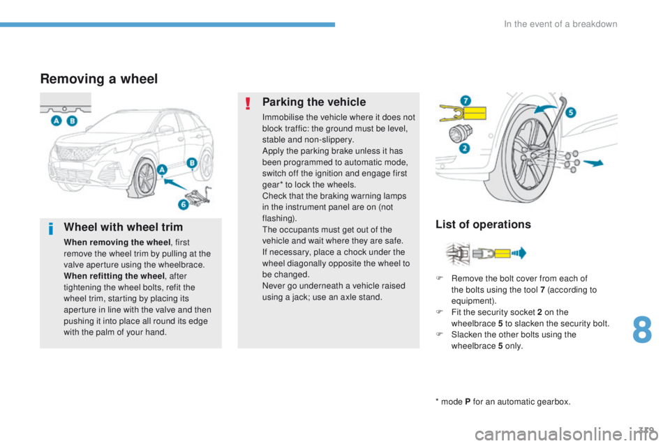 PEUGEOT 3008 2017  Owners Manual 319
3008-2_en_Chap08_en cas-de-panne_ed01-2016
Removing a wheel
* mode P for an automatic gearbox.
List of operations
Parking the vehicle
Immobilise the vehicle where it does not 
block traffic: the g
