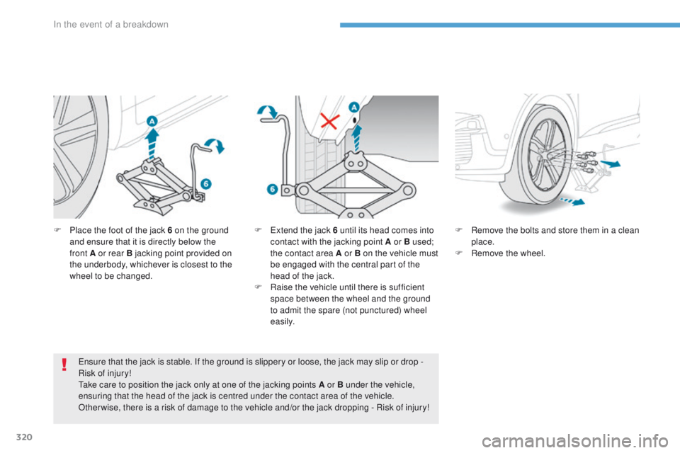 PEUGEOT 3008 2017  Owners Manual 320
3008-2_en_Chap08_en cas-de-panne_ed01-2016
F Place the foot of the jack 6 on the ground and ensure that it is directly below the 
front
  A or rear B jacking point provided on 
the underbody, whic