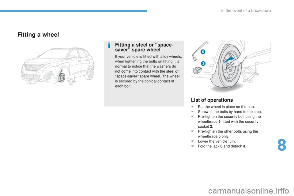 PEUGEOT 3008 2017  Owners Manual 321
3008-2_en_Chap08_en cas-de-panne_ed01-2016
List of operations
F Put the wheel in place on the hub.
F S crew in the bolts by hand to the stop.
F
 
P
 re-tighten the security bolt using the 
wheelbr