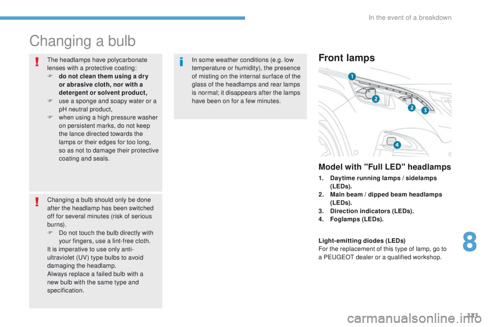PEUGEOT 3008 2017  Owners Manual 323
3008-2_en_Chap08_en cas-de-panne_ed01-2016
Changing a bulb
The headlamps have polycarbonate 
lenses with a protective coating:
F 
d
 o not clean them using a dr y 
or abrasive cloth, nor with a 
d