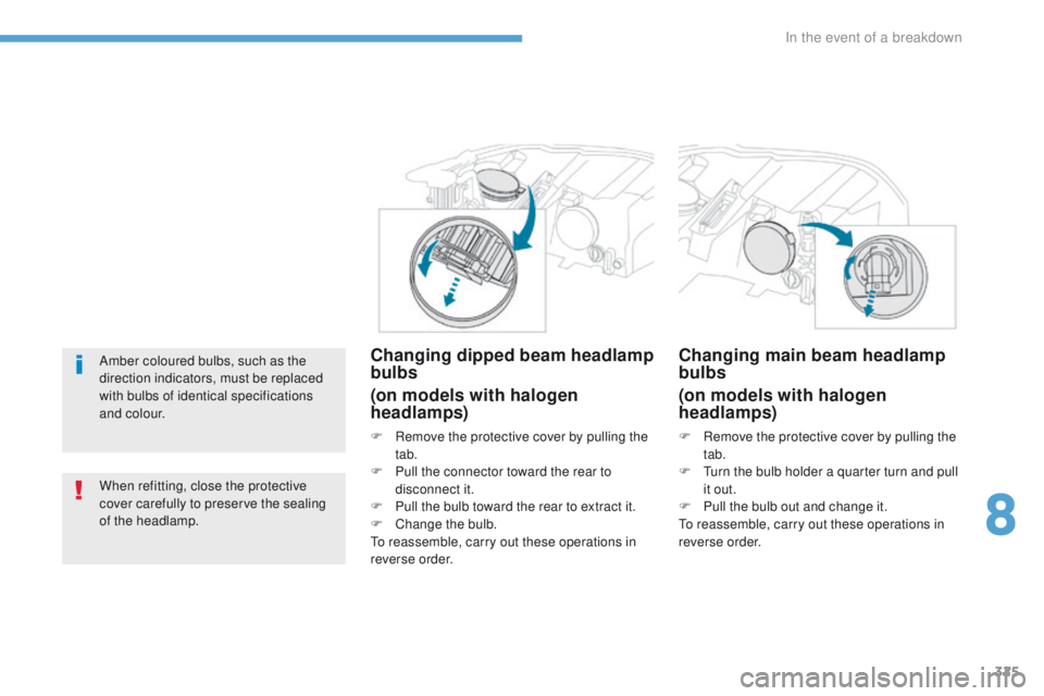 PEUGEOT 3008 2017  Owners Manual 325
3008-2_en_Chap08_en cas-de-panne_ed01-2016
Amber coloured bulbs, such as the 
direction indicators, must be replaced 
with bulbs of identical specifications 
and colour.
When refitting, close the 