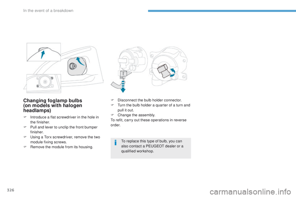 PEUGEOT 3008 2017  Owners Manual 326
3008-2_en_Chap08_en cas-de-panne_ed01-2016
Changing foglamp bulbs
(on models with halogen 
headlamps)
F Introduce a flat screwdriver in the hole in the finisher.
F
 
P
 ull and lever to unclip the