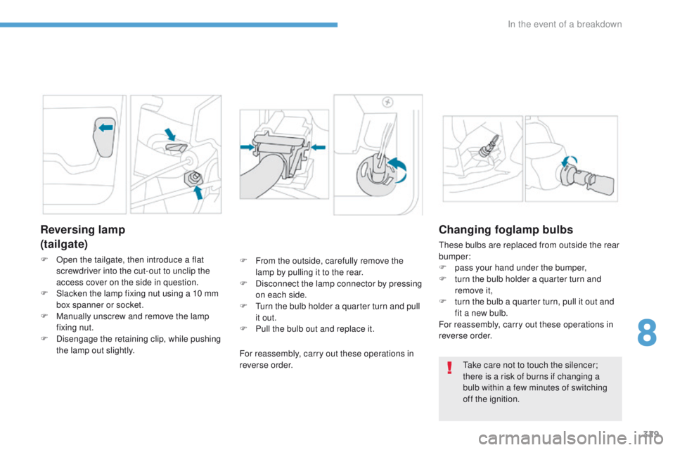 PEUGEOT 3008 2017  Owners Manual 329
3008-2_en_Chap08_en cas-de-panne_ed01-2016
Reversing lamp
(tailgate)
F Open the tailgate, then introduce a flat screwdriver into the cut-out to unclip the 
access cover on the side in question.
F

