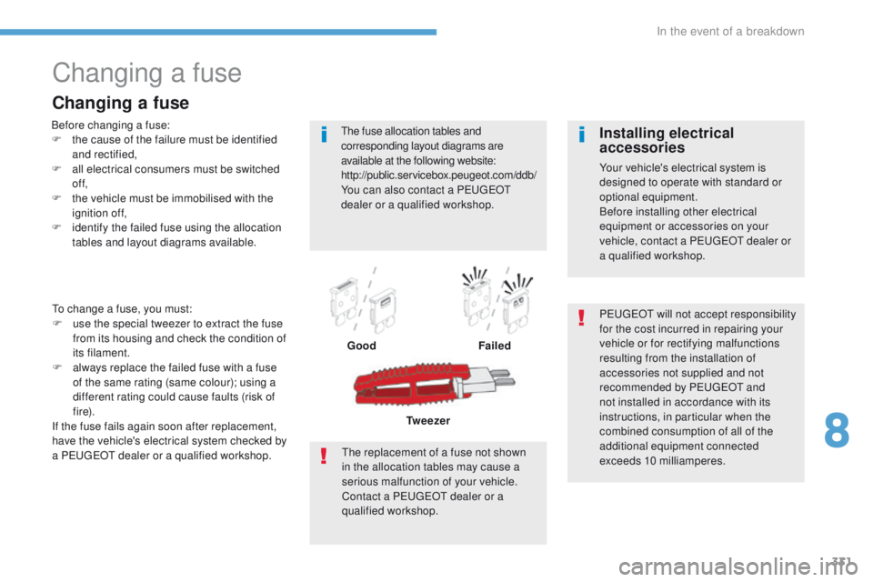 PEUGEOT 3008 2017  Owners Manual 331
3008-2_en_Chap08_en cas-de-panne_ed01-2016
Changing a fuse
Before changing a fuse:
F t he cause of the failure must be identified 
and rectified,
F
 
a
 ll electrical consumers must be switched 
o