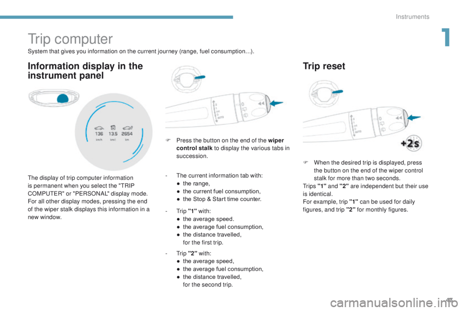 PEUGEOT 3008 2017 Service Manual 43
3008-2_en_Chap01_instruments-de-bord_ed01-2016
Tr i p c o m p u t e r
Information display in the
instrument panel
F Press the button on the end of the wiper control stalk to display the various PEUGEOT 3008 2017 Service Manual 43
3008-2_en_Chap01_instruments-de-bord_ed01-2016
Tr i p c o m p u t e r
Information display in the
instrument panel
F Press the button on the end of the wiper control stalk to display the various