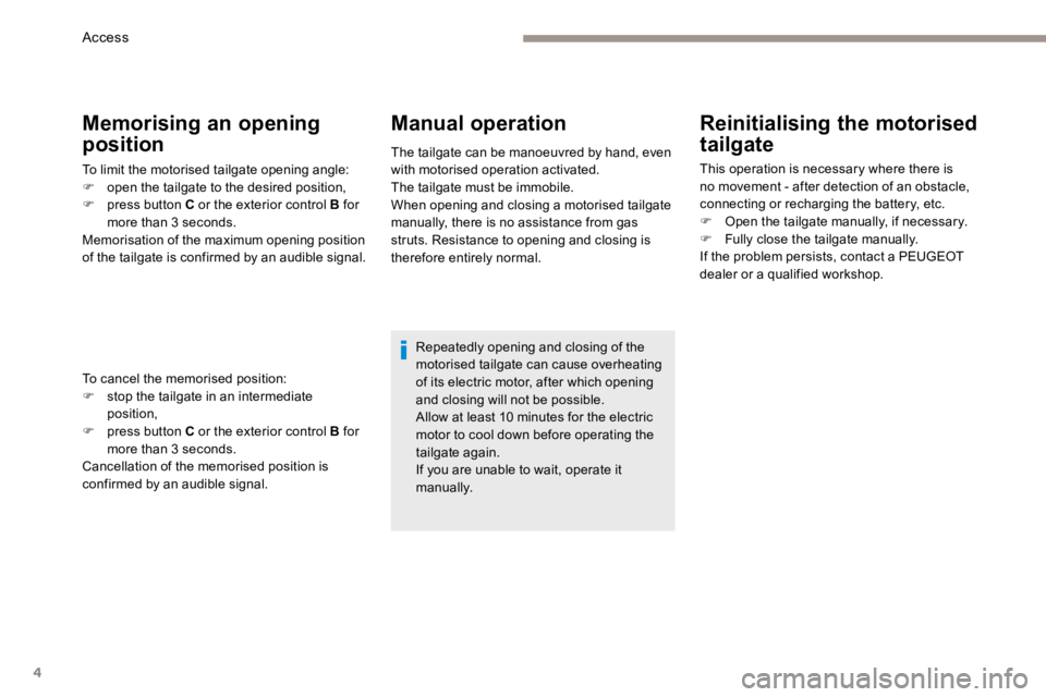 PEUGEOT 3008 2017 Owners Manual 4
Reinitialising the motorised
tailgate
This operation is necessary where there is
no movement - after detection of an obstacle,
connecting or recharging the battery, etc.
F Open the tailgate manua PEUGEOT 3008 2017 Owners Manual 4
Reinitialising the motorised
tailgate
This operation is necessary where there is
no movement - after detection of an obstacle,
connecting or recharging the battery, etc.
F Open the tailgate manua