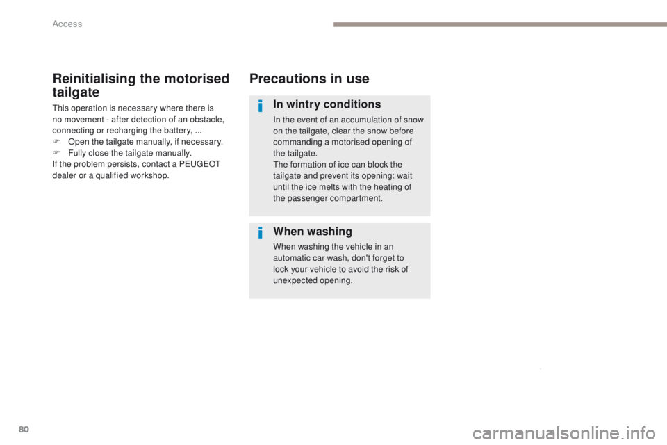 PEUGEOT 3008 2017 Manual Online 80
3008-2_en_Chap02_ouvertures_ed01-2016
Precautions in use
In wintry conditions
In the event of an accumulation of snow
on the tailgate, clear the snow before
commanding a motorised opening of
the PEUGEOT 3008 2017 Manual Online 80
3008-2_en_Chap02_ouvertures_ed01-2016
Precautions in use
In wintry conditions
In the event of an accumulation of snow
on the tailgate, clear the snow before
commanding a motorised opening of
the