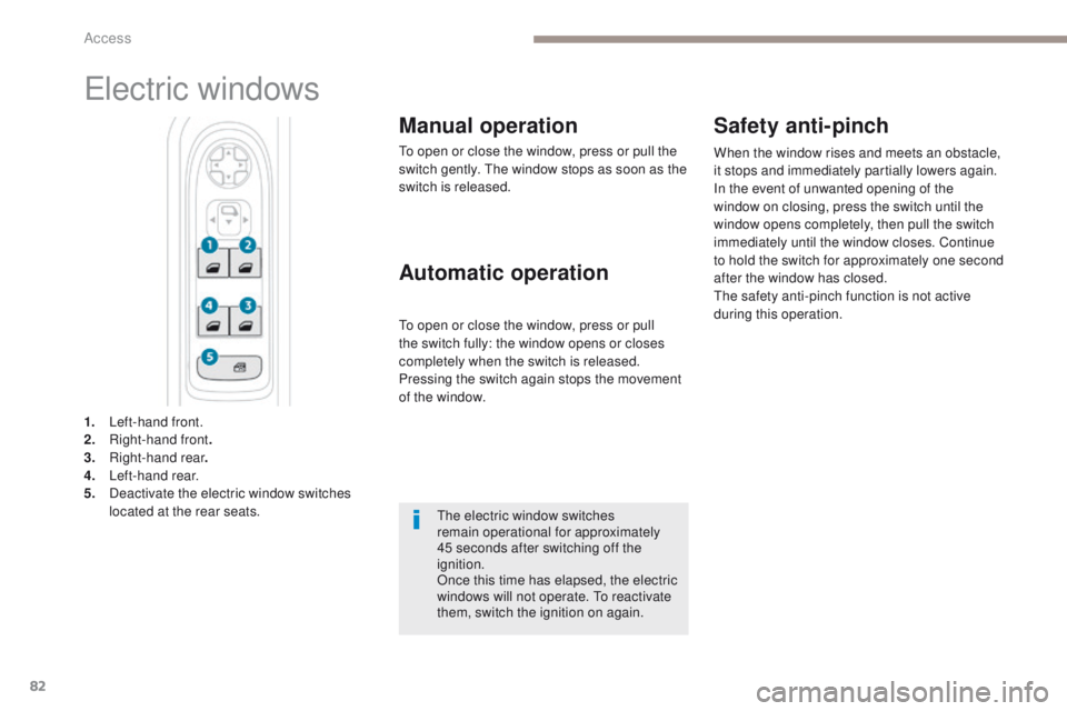 PEUGEOT 3008 2017 Manual Online 82
3008-2_en_Chap02_ouvertures_ed01-2016
Electric windows
Manual operation
To open or close the window, press or pull the
switch gently. The window stops as soon as the
switch is released.
1.
L
ef PEUGEOT 3008 2017 Manual Online 82
3008-2_en_Chap02_ouvertures_ed01-2016
Electric windows
Manual operation
To open or close the window, press or pull the
switch gently. The window stops as soon as the
switch is released.
1.
L
ef