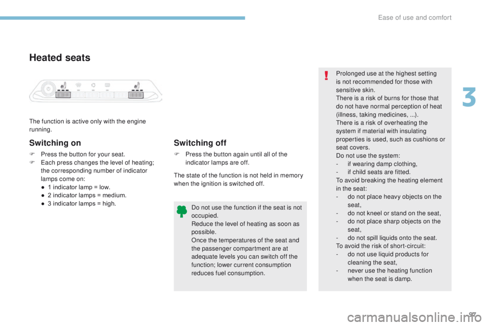 PEUGEOT 3008 2017 Owners Manual 97
3008-2_en_Chap03_ergonomie-et-confort_ed01-2016
Heated seats
The function is active only with the engine
running.
Switching on
F Press the button for your seat.
F E ach press changes the level of PEUGEOT 3008 2017 Owners Manual 97
3008-2_en_Chap03_ergonomie-et-confort_ed01-2016
Heated seats
The function is active only with the engine
running.
Switching on
F Press the button for your seat.
F E ach press changes the level of