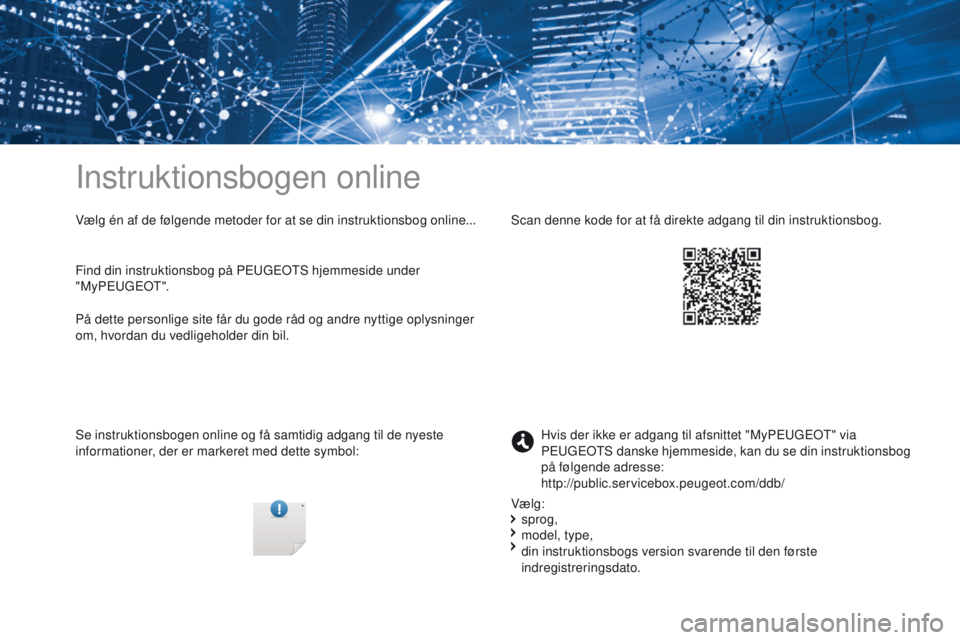 PEUGEOT 3008 2017 Brugsanvisning (in Danish) Instruktionsbogen online
Vælg én af de følgende metoder for at se din instruktionsbog online...
Se instruktionsbogen online og få samtidig adgang til de nyeste
informationer, der er markeret med PEUGEOT 3008 2017 Brugsanvisning (in Danish) Instruktionsbogen online
Vælg én af de følgende metoder for at se din instruktionsbog online...
Se instruktionsbogen online og få samtidig adgang til de nyeste
informationer, der er markeret med