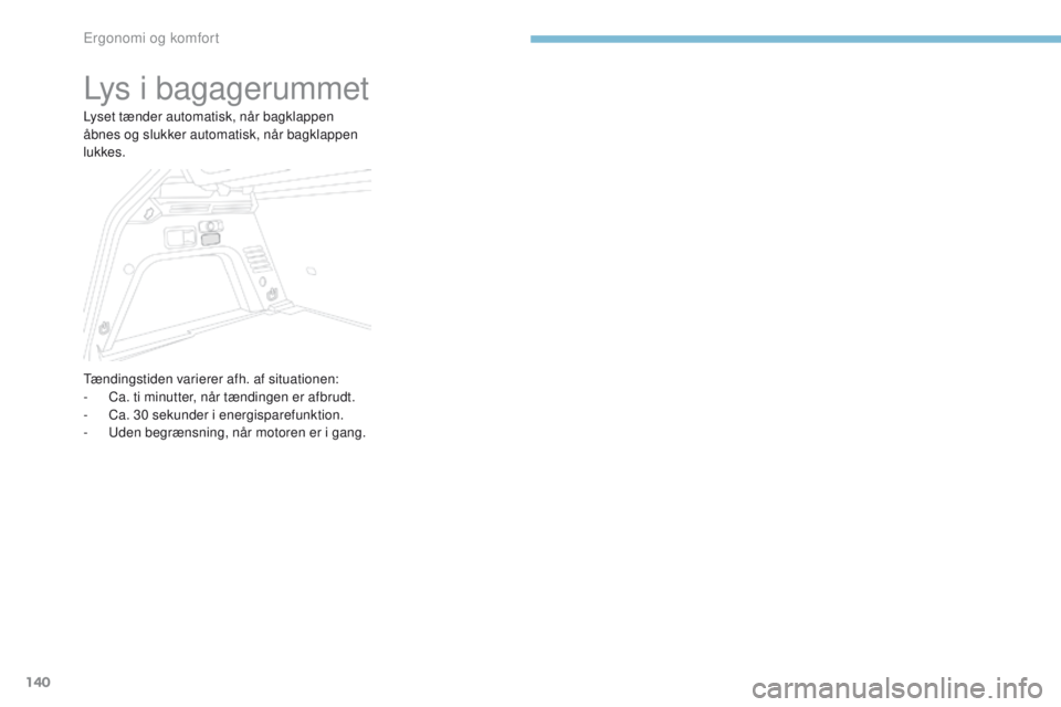 PEUGEOT 3008 2017 Brugsanvisning (in Danish) 140
3008-2_da_Chap03_ergonomie-et-confort_ed01-2016
Lys i bagagerummet
Lyset tænder automatisk, når bagklappen
åbnes og slukker automatisk, når bagklappen
lukkes.
tænd
ingstiden varierer afh. a PEUGEOT 3008 2017 Brugsanvisning (in Danish) 140
3008-2_da_Chap03_ergonomie-et-confort_ed01-2016
Lys i bagagerummet
Lyset tænder automatisk, når bagklappen
åbnes og slukker automatisk, når bagklappen
lukkes.
tænd
ingstiden varierer afh. a