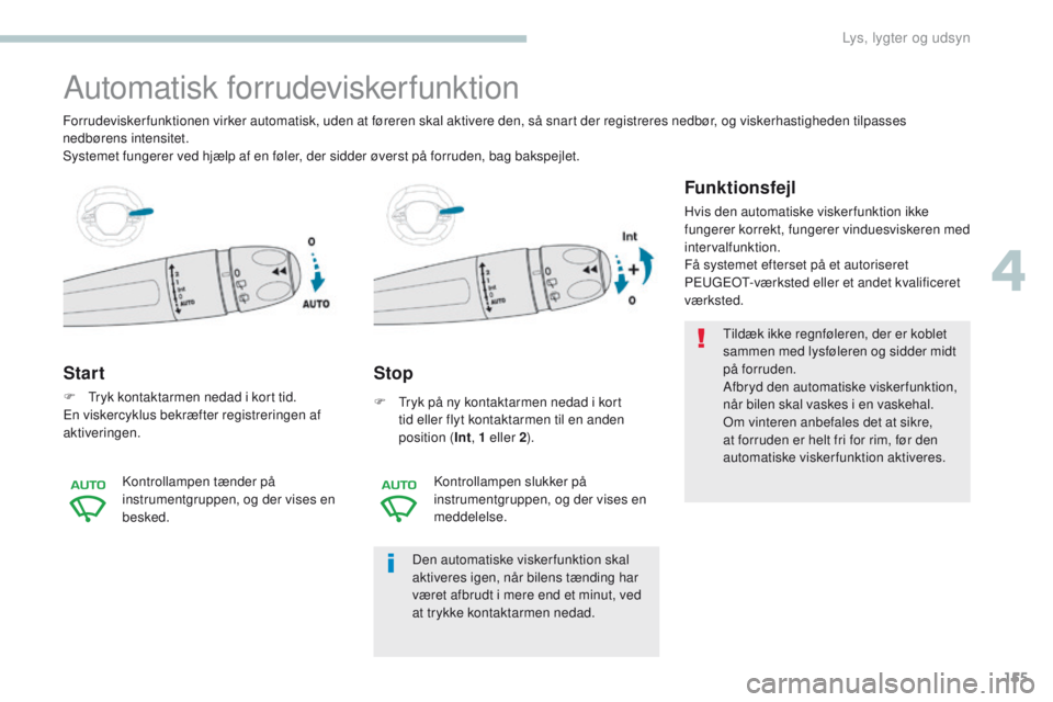 PEUGEOT 3008 2017 Brugsanvisning (in Danish) 155
3008-2_da_Chap04_eclairage-et-visibilite_ed01-2016
Automatisk forrudeviskerfunktion
Start
F tryk kontaktarmen nedad i kort tid.en viskercyklus bekræfter registreringen af
aktiveringen.
Stop
F PEUGEOT 3008 2017 Brugsanvisning (in Danish) 155
3008-2_da_Chap04_eclairage-et-visibilite_ed01-2016
Automatisk forrudeviskerfunktion
Start
F tryk kontaktarmen nedad i kort tid.en viskercyklus bekræfter registreringen af
aktiveringen.
Stop
F