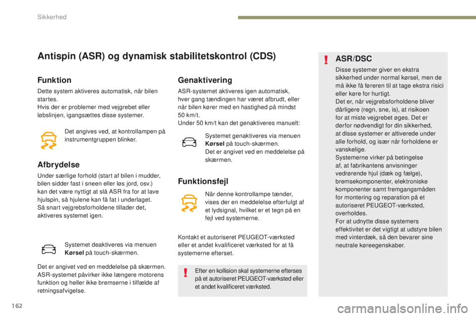 PEUGEOT 3008 2017 Brugsanvisning (in Danish) 162
3008-2_da_Chap05_securite_ed01-2016
Antispin (ASR) og dynamisk stabilitetskontrol (CDS)
Funktion
Dette system aktiveres automatisk, når bilen
startes.
Hvis der er problemer med vejgrebet eller
PEUGEOT 3008 2017 Brugsanvisning (in Danish) 162
3008-2_da_Chap05_securite_ed01-2016
Antispin (ASR) og dynamisk stabilitetskontrol (CDS)
Funktion
Dette system aktiveres automatisk, når bilen
startes.
Hvis der er problemer med vejgrebet eller