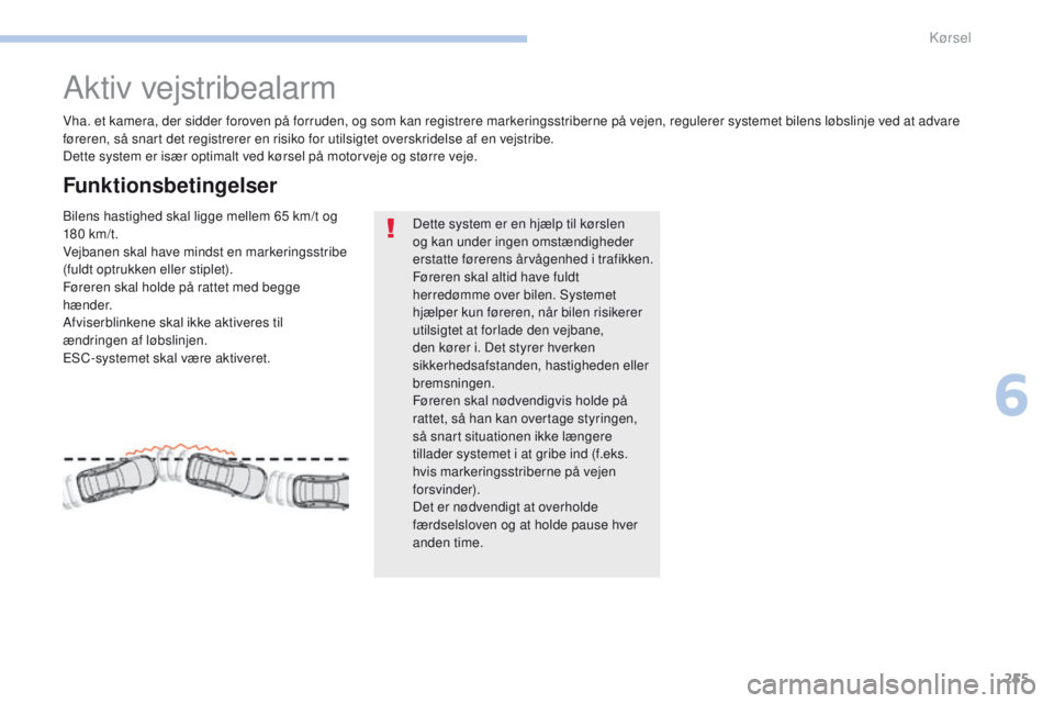 PEUGEOT 3008 2017 Brugsanvisning (in Danish) 255
3008-2_da_Chap06_conduite_ed01-2016
Aktiv vejstribealarm
Vha. et kamera, der sidder foroven på forruden, og som kan registrere markeringsstriberne på vejen, regulerer systemet bilens løbslinje PEUGEOT 3008 2017 Brugsanvisning (in Danish) 255
3008-2_da_Chap06_conduite_ed01-2016
Aktiv vejstribealarm
Vha. et kamera, der sidder foroven på forruden, og som kan registrere markeringsstriberne på vejen, regulerer systemet bilens løbslinje