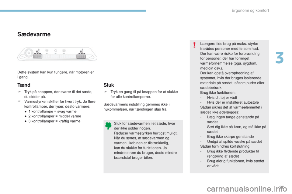 PEUGEOT 3008 2017 Brugsanvisning (in Danish) 97
3008-2_da_Chap03_ergonomie-et-confort_ed01-2016
Sædevarme
Dette system kan kun fungere, når motoren er
i gang.
Tæ n d
F tryk på knappen, der svarer til det sæde, du sidder på.
F
V
armest PEUGEOT 3008 2017 Brugsanvisning (in Danish) 97
3008-2_da_Chap03_ergonomie-et-confort_ed01-2016
Sædevarme
Dette system kan kun fungere, når motoren er
i gang.
Tæ n d
F tryk på knappen, der svarer til det sæde, du sidder på.
F
V
armest