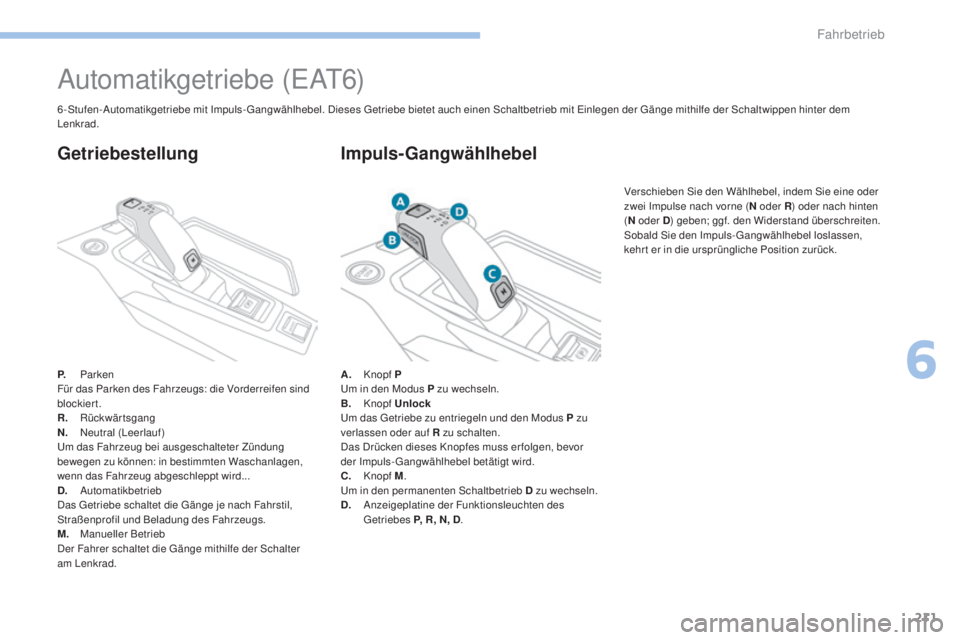 PEUGEOT 3008 2017 Betriebsanleitungen (in German) 211
3008-2_de_Chap06_conduite_ed01-2016
Automatikgetriebe (EAT6)
P. Parken
Für das Parken des Fahrzeugs: die Vorderreifen sind
blockiert.
R.
Rückwärtsgang
N.
N
eutral (Leerlauf)
Um das Fahrze PEUGEOT 3008 2017 Betriebsanleitungen (in German) 211
3008-2_de_Chap06_conduite_ed01-2016
Automatikgetriebe (EAT6)
P. Parken
Für das Parken des Fahrzeugs: die Vorderreifen sind
blockiert.
R.
Rückwärtsgang
N.
N
eutral (Leerlauf)
Um das Fahrze