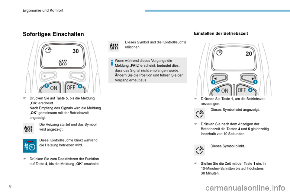 PEUGEOT 3008 2017  Betriebsanleitungen (in German) 8
Sofortiges Einschalten
Wenn während dieses Vorgangs die 
Meldung „FA I L“ erscheint, bedeutet dies, 
dass das Signal nicht empfangen wurde. 
Ändern Sie die Position und führen Sie den 
Vorgan