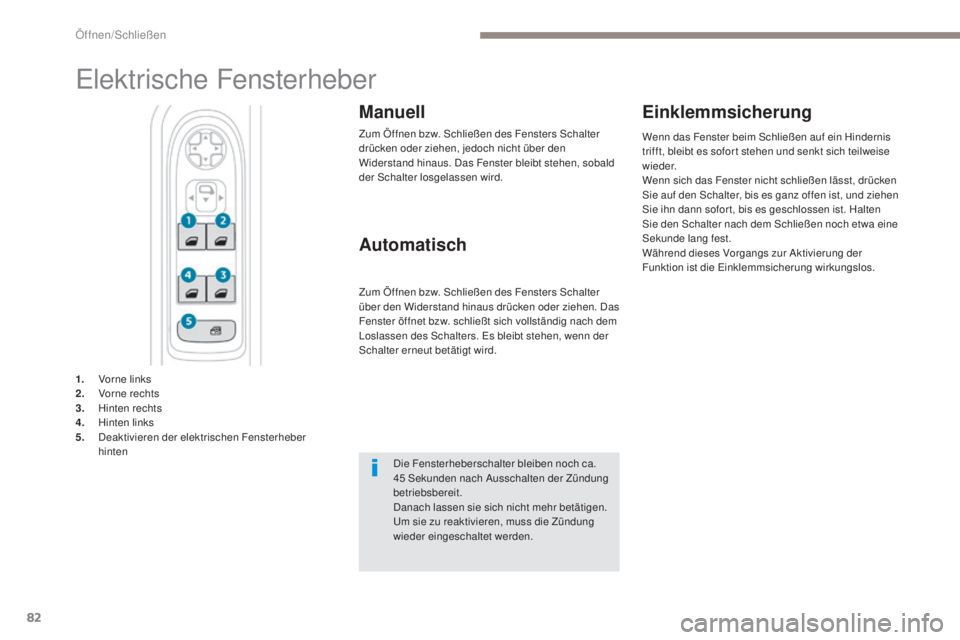 PEUGEOT 3008 2017  Betriebsanleitungen (in German) 82
3008-2_de_Chap02_ouvertures_ed01-2016
Elektrische Fensterheber
Manuell
Zum Öffnen bzw. Schließen des Fensters Schalter 
drücken oder ziehen, jedoch nicht über den 
Widerstand hinaus. Das Fenste
