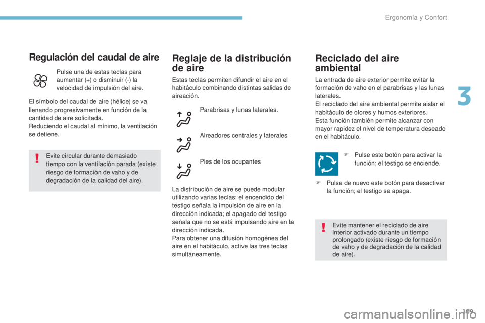 PEUGEOT 3008 2017  Manual del propietario (in Spanish) 109
3008-2_es_Chap03_ergonomie-et-confort_ed01-2016
Regulación del caudal de aire
Evite circular durante demasiado 
tiempo con la ventilación parada (existe 
riesgo de formación de vaho y de 
degra