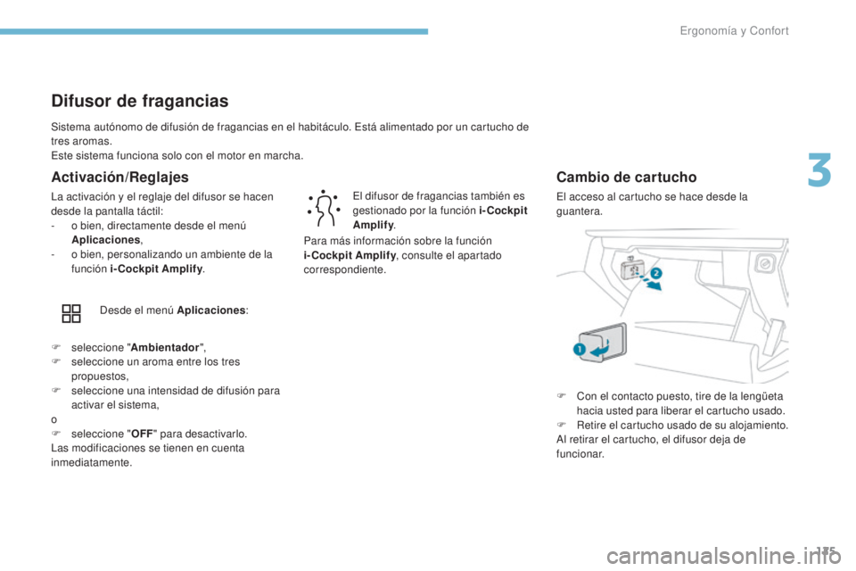 PEUGEOT 3008 2017  Manual del propietario (in Spanish) 125
3008-2_es_Chap03_ergonomie-et-confort_ed01-2016
Sistema autónomo de difusión de fragancias en el habitáculo. Está alimentado por un cartucho de 
tres aromas.
Este sistema funciona solo con el 