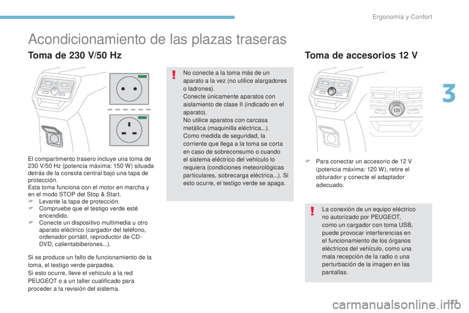 PEUGEOT 3008 2017  Manual del propietario (in Spanish) 133
3008-2_es_Chap03_ergonomie-et-confort_ed01-2016
Acondicionamiento de las plazas traseras
El compartimento trasero incluye una toma de 
230  V/50   Hz (potencia máxima: 150   W) situada 
detrás d