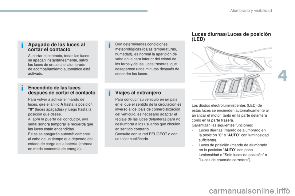 PEUGEOT 3008 2017  Manual del propietario (in Spanish) 143
3008-2_es_Chap04_eclairage-et-visibilite_ed01-2016
Encendido de las luces 
después de cortar el contacto
Para volver a activar el mando de 
luces, gire el anillo A hasta la posición 
"0"