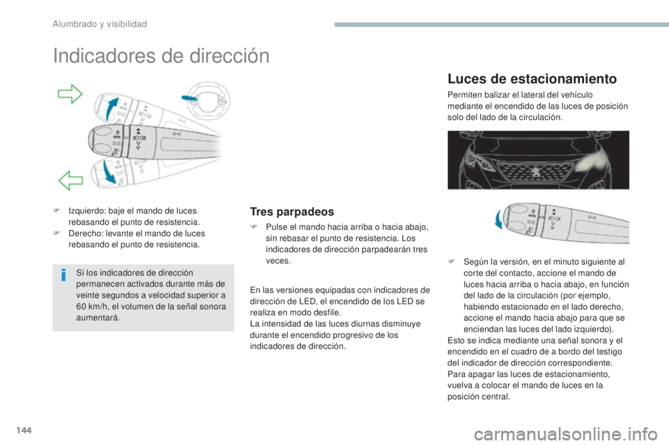 PEUGEOT 3008 2017  Manual del propietario (in Spanish) 144
3008-2_es_Chap04_eclairage-et-visibilite_ed01-2016
Indicadores de dirección
F Izquierdo: baje el mando de luces rebasando el punto de resistencia.
F
 
D
 erecho: levante el mando de luces 
rebasa