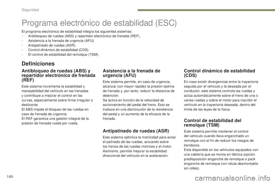PEUGEOT 3008 2017  Manual del propietario (in Spanish) 160
3008-2_es_Chap05_securite_ed01-2016
Programa electrónico de estabilidad (ESC)
Definiciones
Antibloqueo de ruedas (ABS) y 
repartidor electrónico de frenada 
(REF)
Este sistema incrementa la esta