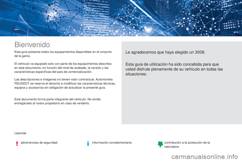 PEUGEOT 3008 2017 Manual del propietario (in Spanish) Leyenda Esta guía presenta todos los equipamientos disponibles en el conjunto
de la gama.
Bienvenido
Le agradecemos que haya elegido un 3008.
Esta guía de utilización ha sido concebida para que
u PEUGEOT 3008 2017 Manual del propietario (in Spanish) Leyenda Esta guía presenta todos los equipamientos disponibles en el conjunto
de la gama.
Bienvenido
Le agradecemos que haya elegido un 3008.
Esta guía de utilización ha sido concebida para que
u