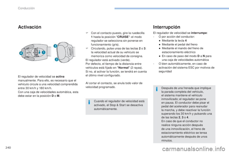 PEUGEOT 3008 2017  Manual del propietario (in Spanish) 240
3008-2_es_Chap06_conduite_ed01-2016
Activación
El regulador de velocidad se activa 
manualmente. Para ello, es necesario que el 
vehículo circule a una velocidad comprendida 
entre 30
  km/h y 1
