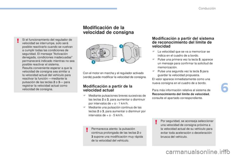 PEUGEOT 3008 2017  Manual del propietario (in Spanish) 241
3008-2_es_Chap06_conduite_ed01-2016
Si el funcionamiento del regulador de 
velocidad se interrumpe, solo será 
posible reactivarlo cuando se vuelvan 
a cumplir todas las condiciones de 
seguridad